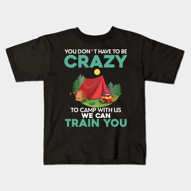 You Don_t Have To Be Crazy To Camp With Us We Can Train You Kids T-Shirt by TeeWind